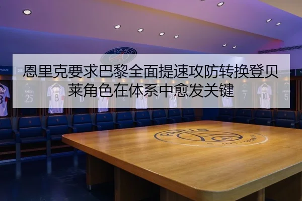 恩里克要求巴黎全面提速攻防转换登贝莱角色在体系中愈发关键